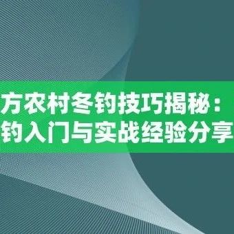 北方农村冬钓技巧揭秘：冰钓入门与实战经验分享