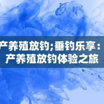 水产养殖放钓;垂钓乐享：水产养殖放钓体验之旅